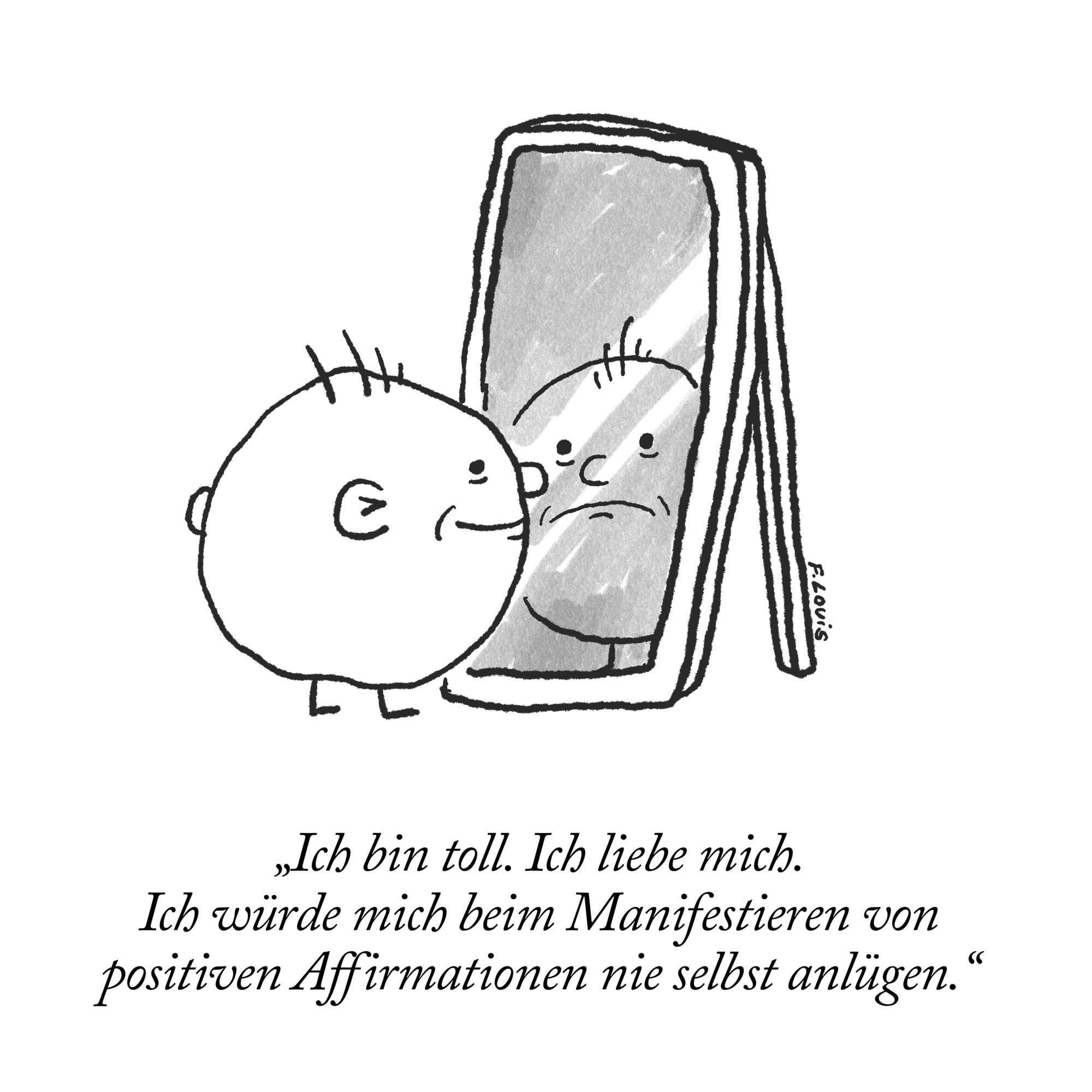 Eine rundes Männchen steht vor einem Spiegel und sagt: „Ich bin toll. Ich liebe mich. Ich würde mich beim Manifestieren von positiven Affirmationen nie selbst anlügen.“