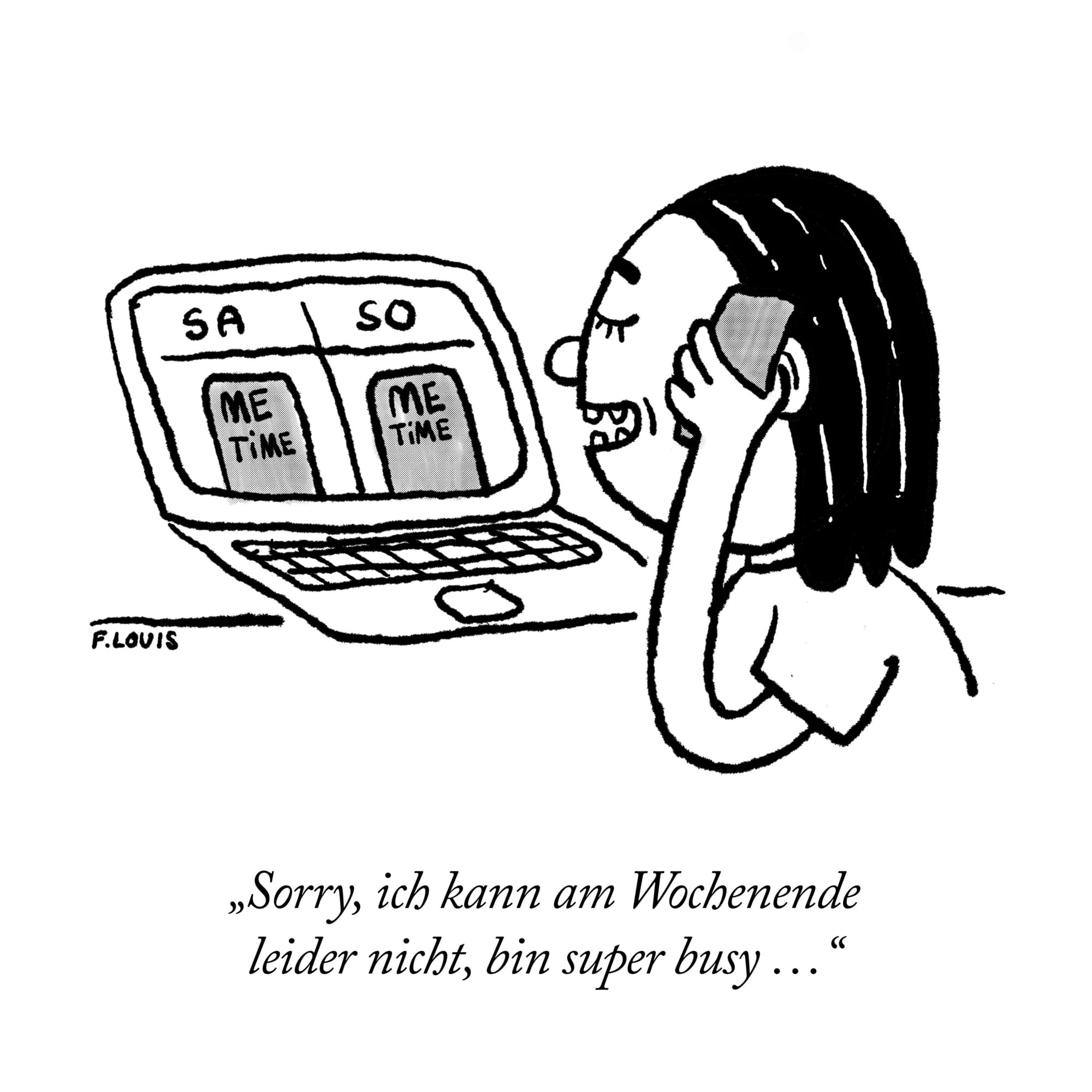Die Zeichnung zeigt eine Person, die telefoniert und dabei vor einem offenen Laptop sitzt. Auf dem Bildschirm sieht man einen Kalender mit zwei Spalten: Samstag („SA“) und Sonntag („SO“). Beide Tage sind als „ME TIME“ markiert, also Zeit für sich selbst. Unter dem Bild steht der Text: „Sorry, ich kann am Wochenende leider nicht, bin super busy …“. Die Szene ist humorvoll und betont auf ironische Weise, dass Selbstfürsorge („Me Time“) genauso wichtig und „busy“ sein kann wie andere Termine. Die Person lächelt leicht beim Telefonieren.